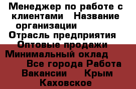 Менеджер по работе с клиентами › Название организации ­ Ulmart › Отрасль предприятия ­ Оптовые продажи › Минимальный оклад ­ 40 000 - Все города Работа » Вакансии   . Крым,Каховское